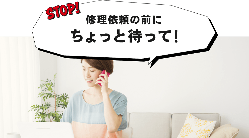 STOP!修理依頼の前にちょっと待って