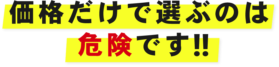 価格だけで選ぶのは危険です!!