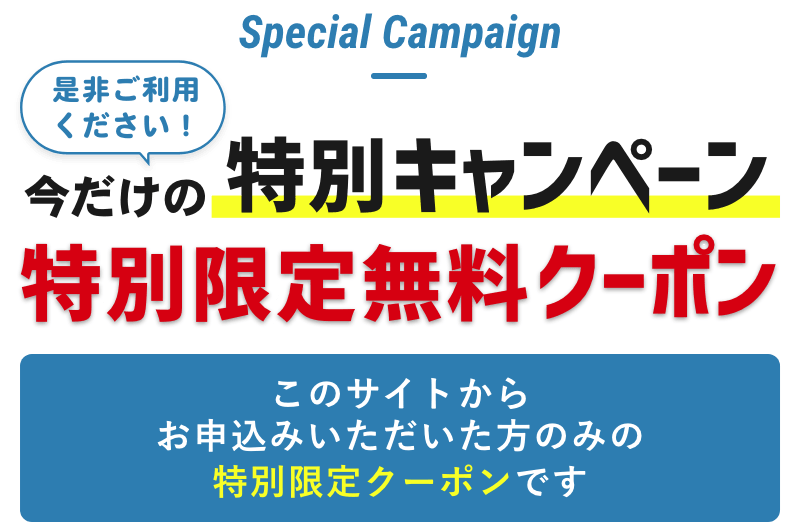 是非ご利用ください！今だけの特別キャンペーン特別限定無料クーポンこのサイトからお申込みいただいた方のみの特別限定クーポンです