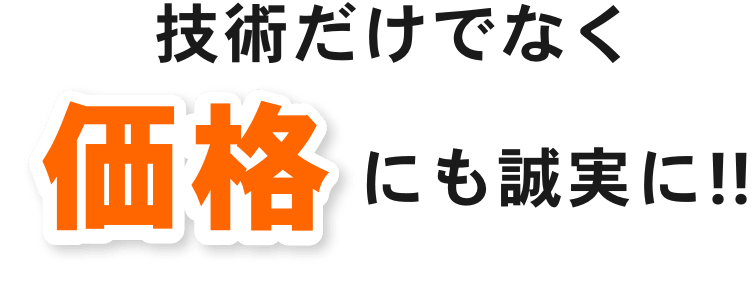 技術だけでなく価格にも誠実に